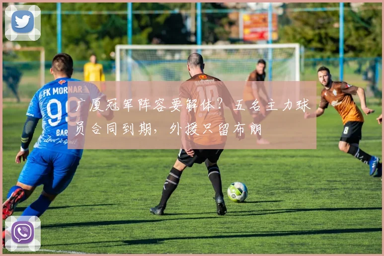 广厦冠军阵容要解体?五名主力球员合同到期,外援只留布朗