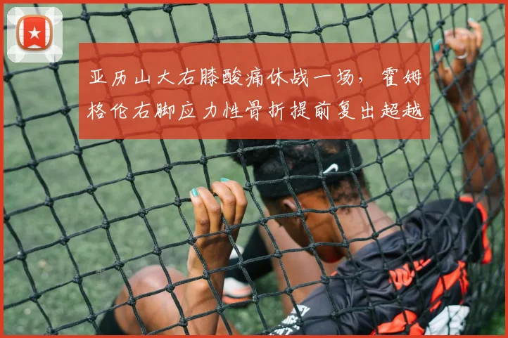 亚历山大右膝酸痛休战一场,霍姆格伦右脚应力性骨折提前复出超越文班亚马
