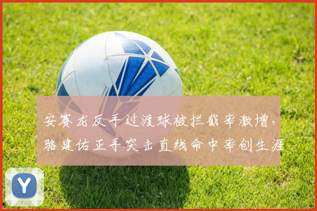 安赛龙反手过渡球被拦截率激增,骆建佑正手突击直线命中率创生涯新高